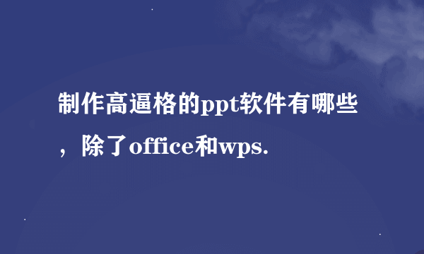 制作高逼格的ppt软件有哪些，除了office和wps.