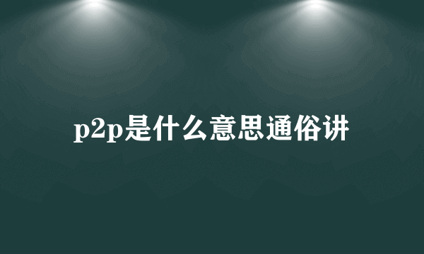 p2p是什么意思通俗讲