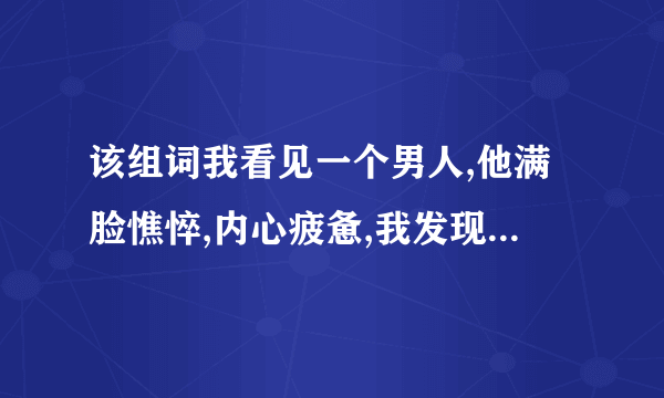 该组词我看见一个男人,他满脸憔悴,内心疲惫,我发现他好久没有开心了,我想心疼？