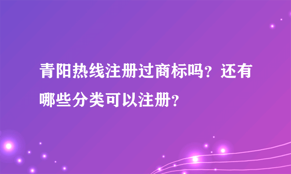 青阳热线注册过商标吗？还有哪些分类可以注册？