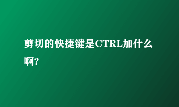 剪切的快捷键是CTRL加什么啊?