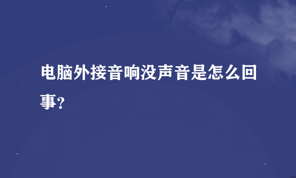 电脑外接音响没声音是怎么回事？