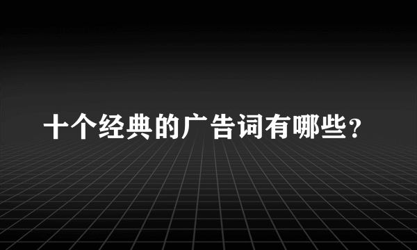 十个经典的广告词有哪些？