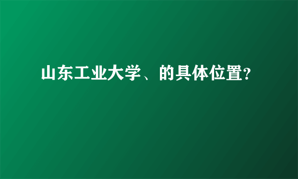 山东工业大学、的具体位置？