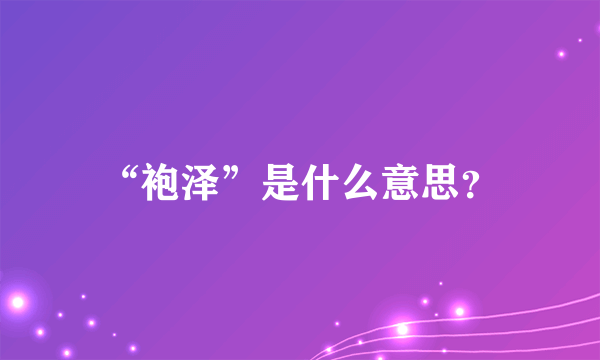 “袍泽”是什么意思？