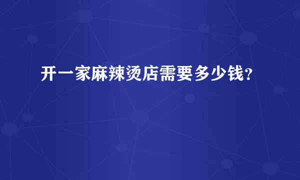 开一家麻辣烫店需要多少钱？