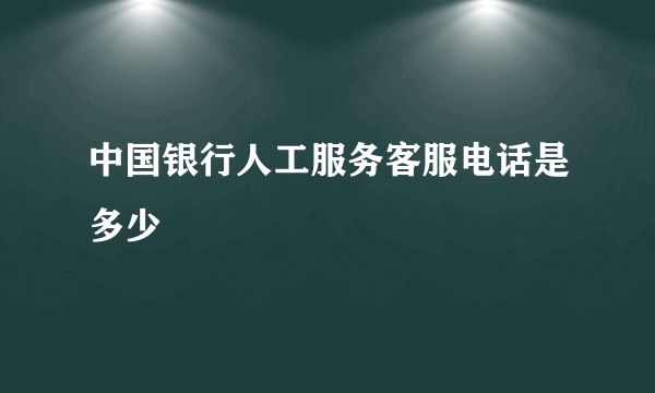 中国银行人工服务客服电话是多少