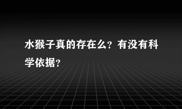 水猴子真的存在么？有没有科学依据？