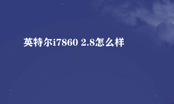 英特尔i7860 2.8怎么样