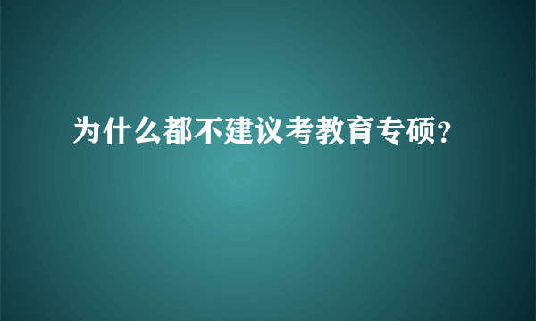 为什么都不建议考教育专硕？