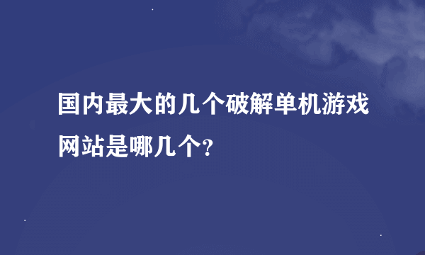 国内最大的几个破解单机游戏网站是哪几个？