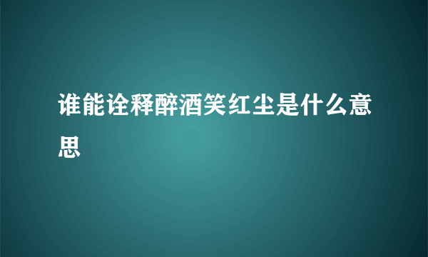 谁能诠释醉酒笑红尘是什么意思