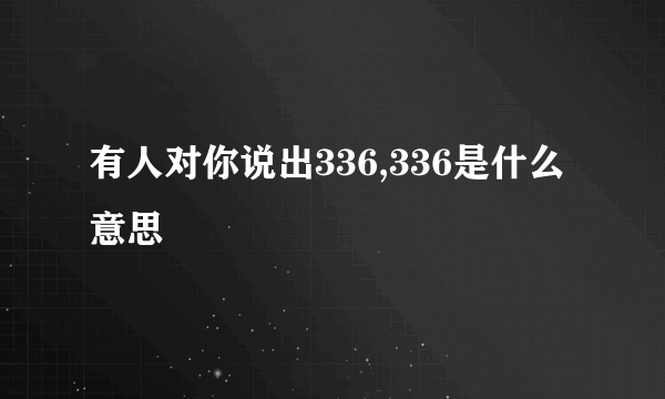 有人对你说出336,336是什么意思