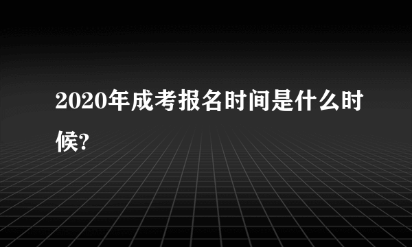 2020年成考报名时间是什么时候?