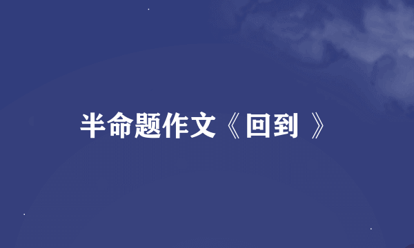 半命题作文《回到 》