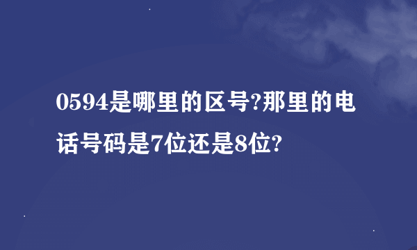 0594是哪里的区号?那里的电话号码是7位还是8位?