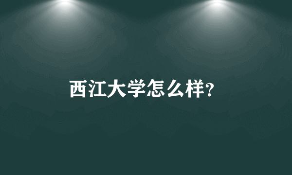 西江大学怎么样？