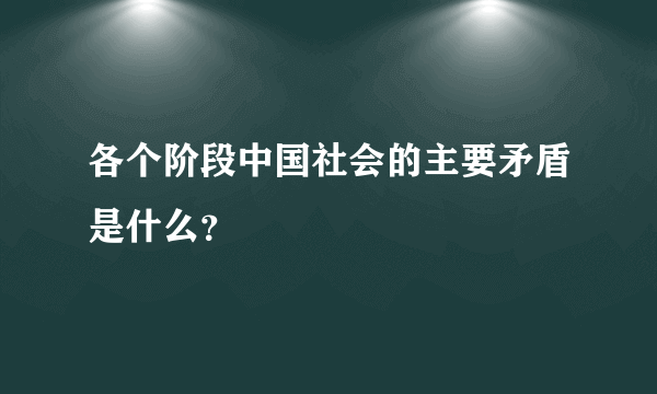 各个阶段中国社会的主要矛盾是什么？