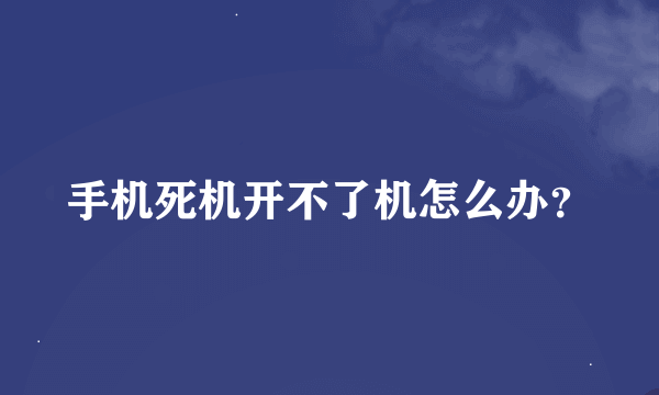 手机死机开不了机怎么办？