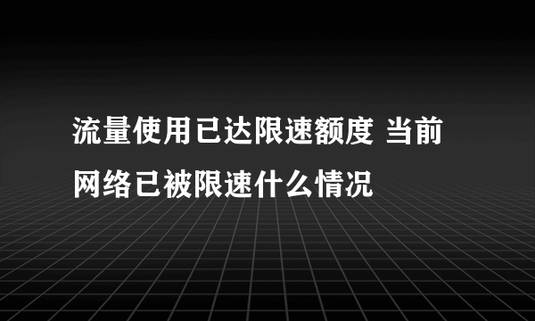 流量使用已达限速额度 当前网络已被限速什么情况