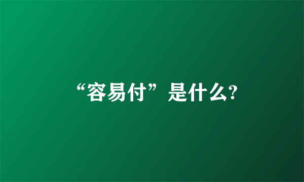 “容易付”是什么?