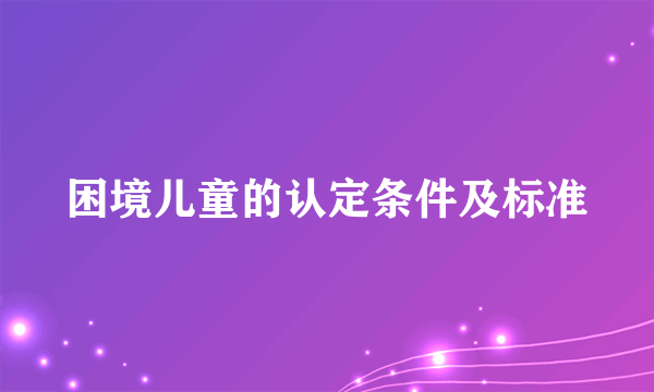 困境儿童的认定条件及标准