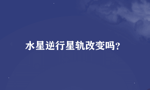 水星逆行星轨改变吗？