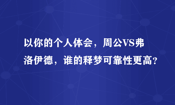 以你的个人体会，周公VS弗洛伊德，谁的释梦可靠性更高？