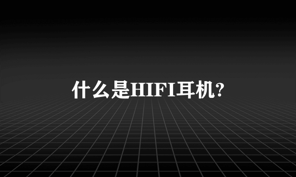 什么是HIFI耳机?