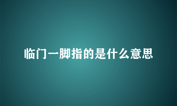 临门一脚指的是什么意思