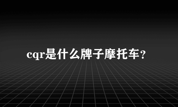 cqr是什么牌子摩托车？