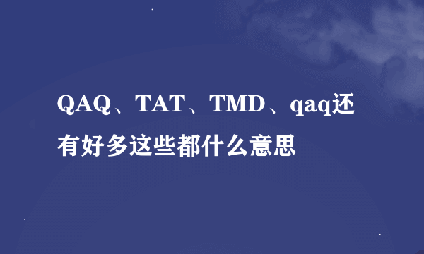 QAQ、TAT、TMD、qaq还有好多这些都什么意思