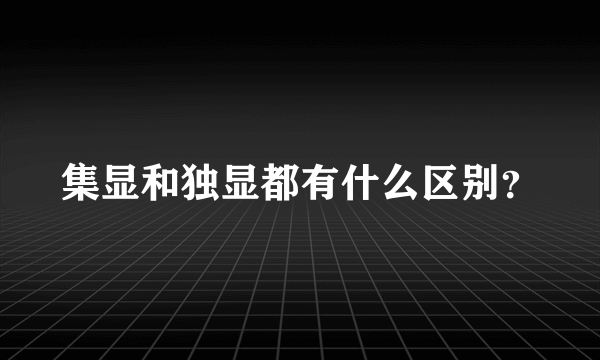 集显和独显都有什么区别？