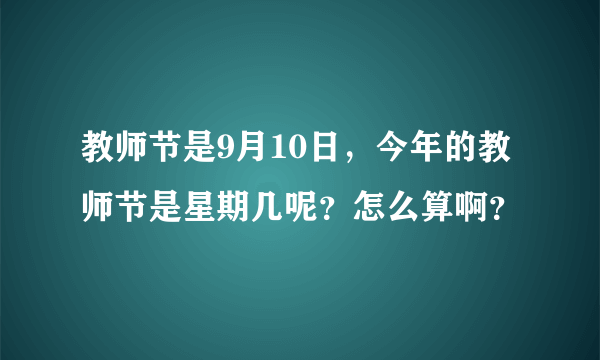 教师节是9月10日，今年的教师节是星期几呢？怎么算啊？