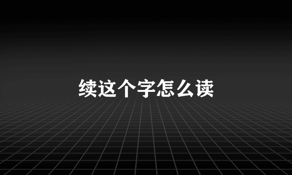 续这个字怎么读