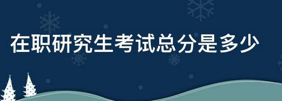 在职研究生考试总分是多少？