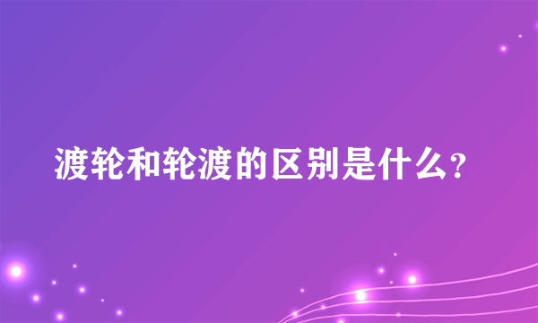 渡轮和轮渡的区别是什么？