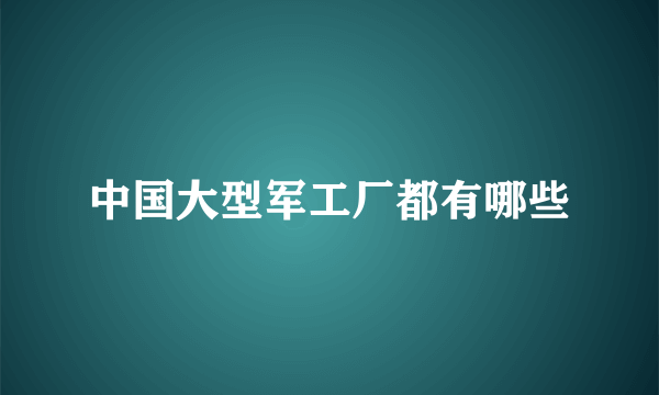 中国大型军工厂都有哪些