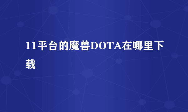 11平台的魔兽DOTA在哪里下载