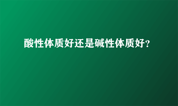 酸性体质好还是碱性体质好？