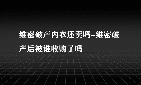 维密破产内衣还卖吗-维密破产后被谁收购了吗