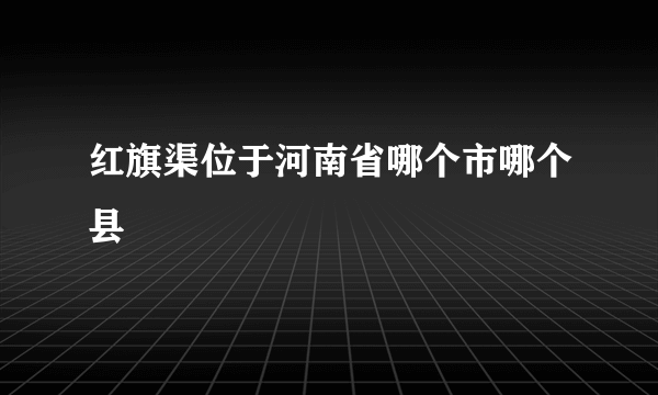 红旗渠位于河南省哪个市哪个县