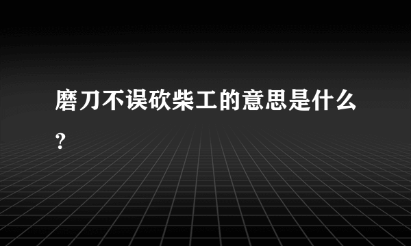 磨刀不误砍柴工的意思是什么?