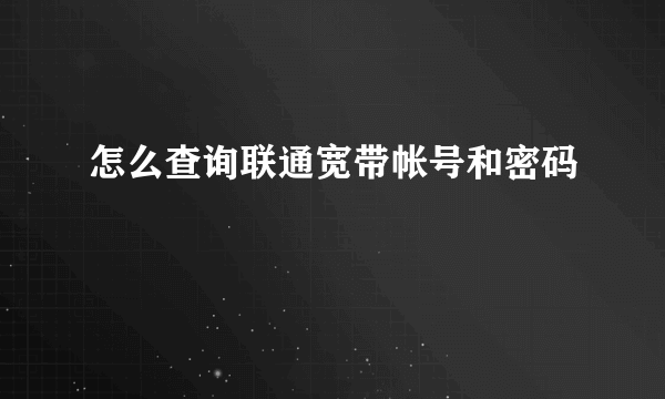 怎么查询联通宽带帐号和密码