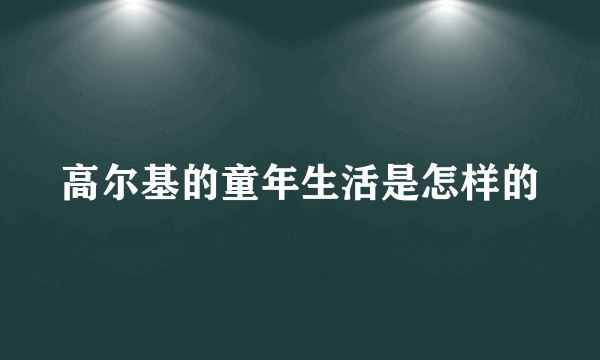 高尔基的童年生活是怎样的