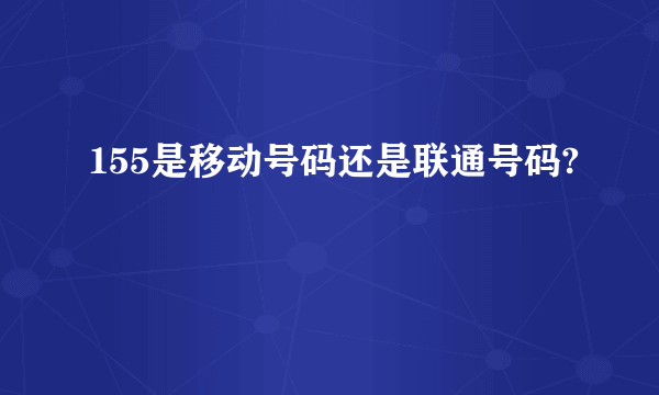 155是移动号码还是联通号码?