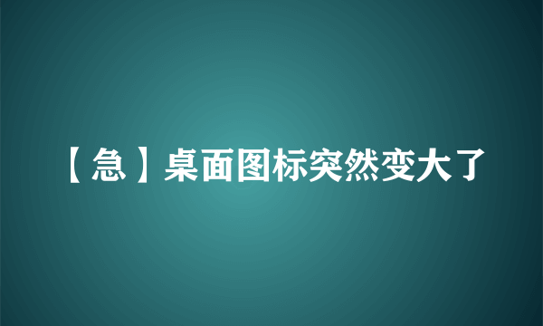 【急】桌面图标突然变大了