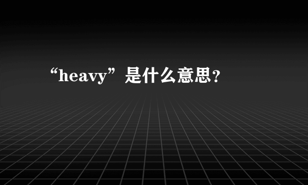 “heavy”是什么意思？