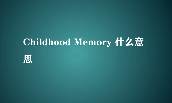 Childhood Memory 什么意思