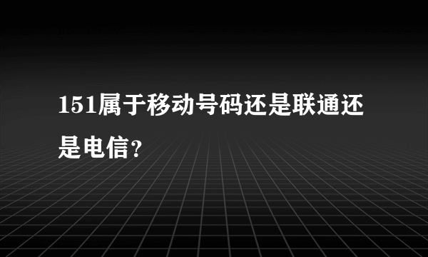 151属于移动号码还是联通还是电信？